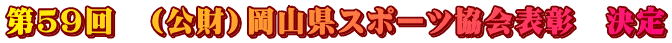 第５９回　（公財）岡山県スポーツ協会表彰　決定